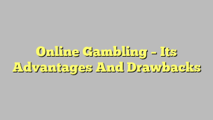 Online Gambling – Its Advantages And Drawbacks