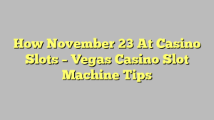 How November 23 At Casino Slots – Vegas Casino Slot Machine Tips