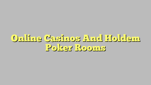 Online Casinos And Holdem Poker Rooms