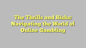 The Thrills and Risks: Navigating the World of Online Gambling