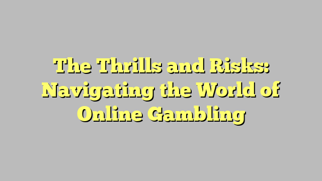 The Thrills and Risks: Navigating the World of Online Gambling