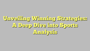 Unveiling Winning Strategies: A Deep Dive into Sports Analysis