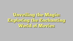 Unveiling the Magic: Exploring the Enchanting World of Movies