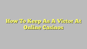 How To Keep As A Victor At Online Casinos