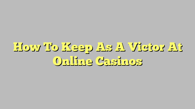 How To Keep As A Victor At Online Casinos