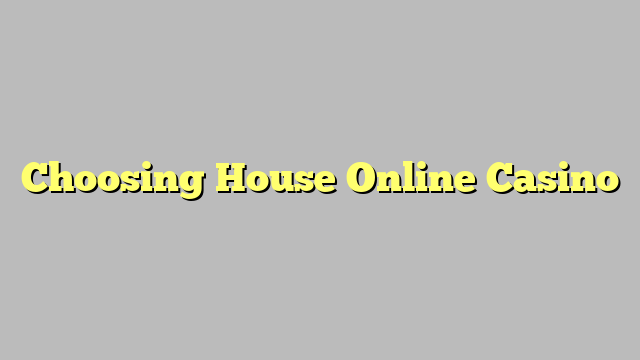 Choosing House Online Casino