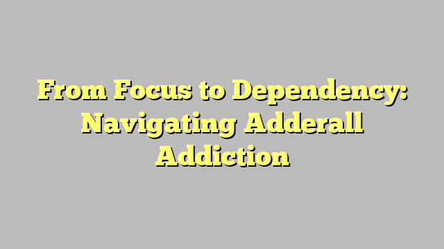 From Focus to Dependency: Navigating Adderall Addiction