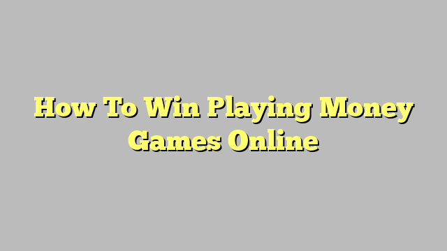How tha fuck To Win Playin Money Game Online