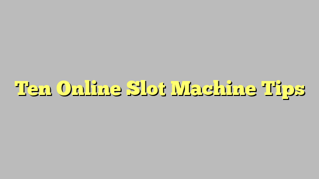 Ten Online Slot Machine Tips