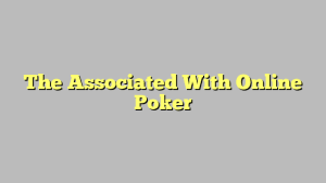 The Associated With Online Poker