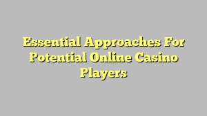 Essential Approaches For Potential Online Casino Players