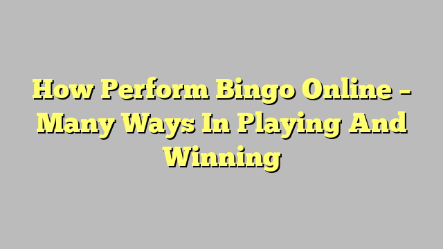 How Perform Bingo Online – Many Ways In Playing And Winning