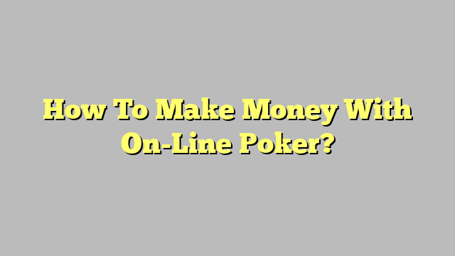 How To Make Money With On-Line Poker?