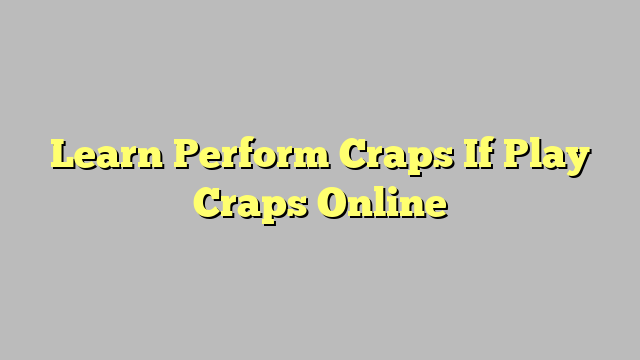 Learn Perform Craps If Play Craps Online