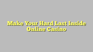 Make Your Hard Last Inside Online Casino