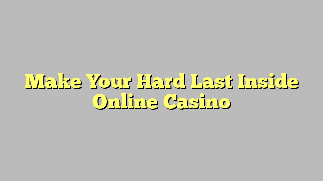 Make Your Hard Last Inside Online Casino