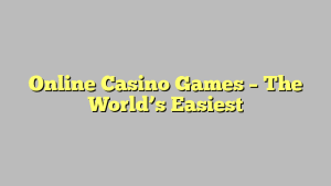 Online Casino Games – The World’s Easiest