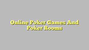 Online Poker Games And Poker Rooms