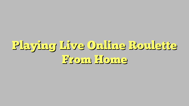 Playing Live Online Roulette From Home