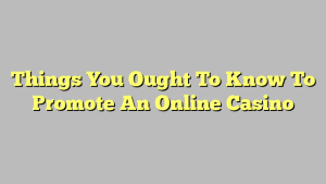 Things You Ought To Know To Promote An Online Casino