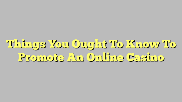 Things You Ought To Know To Promote An Online Casino