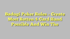 Badugi Poker Rules – Create Most Rotten 4-Card Hand Possible And Win The