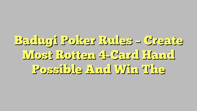 Badugi Poker Rules – Create Most Rotten 4-Card Hand Possible And Win The