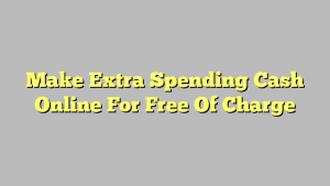 Make Extra Spending Cash Online For Free Of Charge