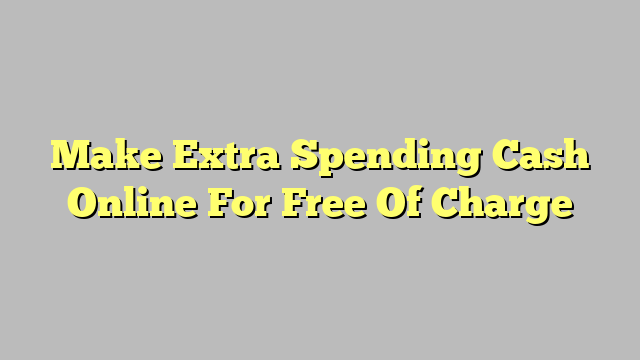 Make Extra Spending Cash Online For Free Of Charge