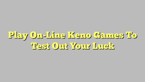 Play On-Line Keno Games To Test Out Your Luck