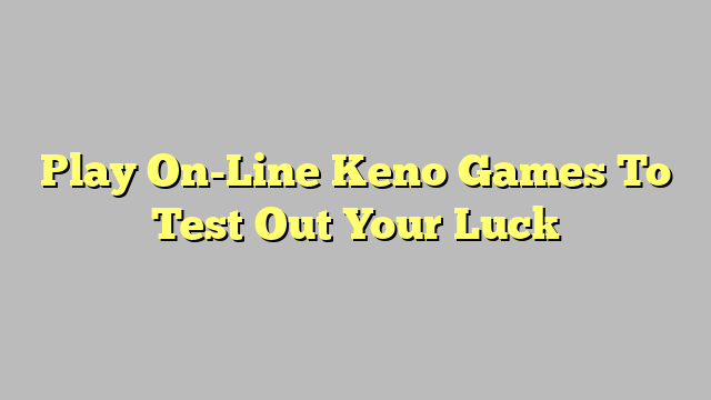 Play On-Line Keno Games To Test Out Your Luck