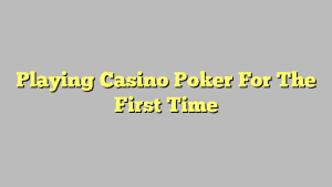 Playing Casino Poker For The First Time