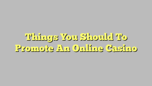 Things You Should To Promote An Online Casino