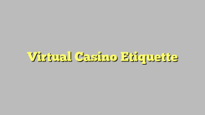 Virtual Casino Etiquette