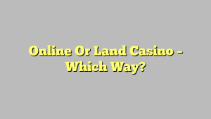 Online Or Land Casino – Which Way?