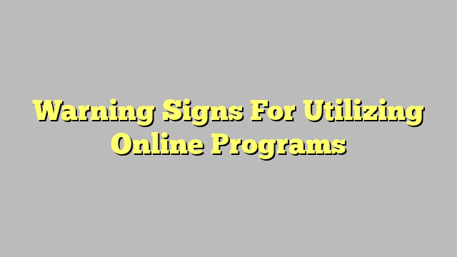 Warning Signs For Utilizing Online Programs