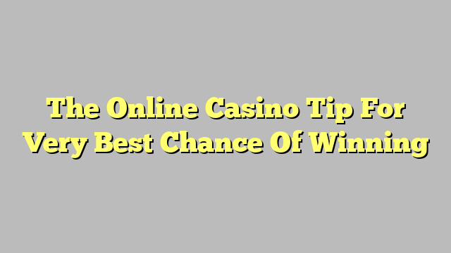 The Online Casino Tip For Very Best Chance Of Winning