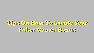 Tips On How To Locate Your Poker Games Bonus