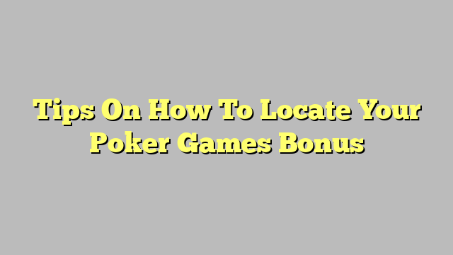 Tips On How To Locate Your Poker Games Bonus