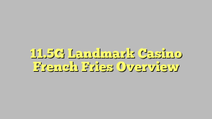 11.5G Landmark Casino French Fries Overview