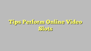 Tips Perform Online Video Slots