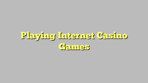 Playing Internet Casino Games