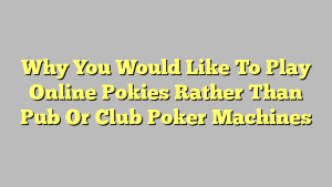 Why You Would Like To Play Online Pokies Rather Than Pub Or Club Poker Machines