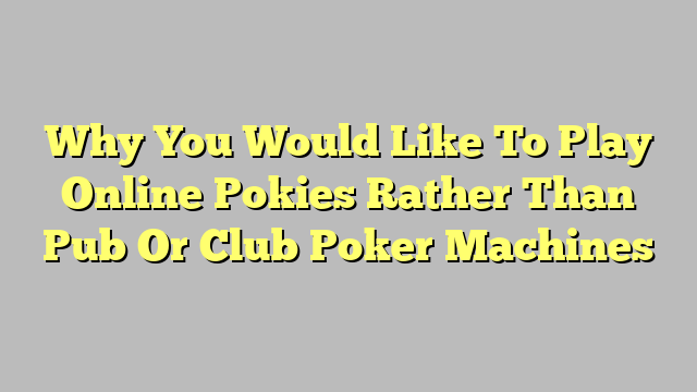 Why You Would Like To Play Online Pokies Rather Than Pub Or Club Poker Machines