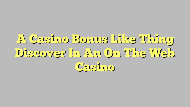 A Casino Bonus Like Thing Discover In An On The Web Casino