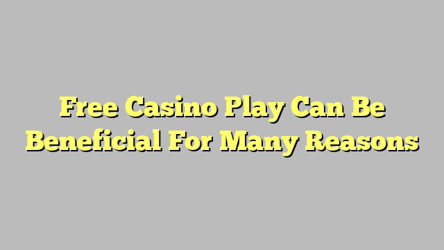 Free Casino Play Can Be Beneficial For Many Reasons