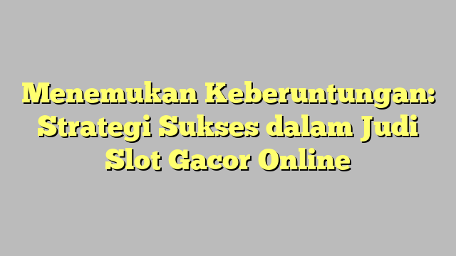 Menemukan Keberuntungan: Strategi Sukses dalam Judi Slot Gacor Online